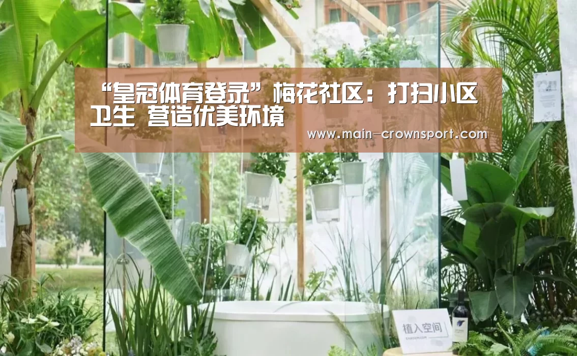 “皇冠体育登录”梅花社区:打扫小区卫生 营造优美环境(图1) 皇冠体育网址